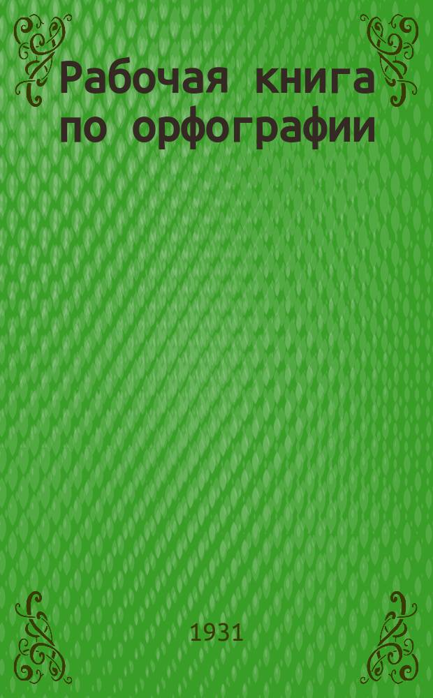 Рабочая книга по орфографии : сборник материалов и задач для самостоятельных орфографических упражнений