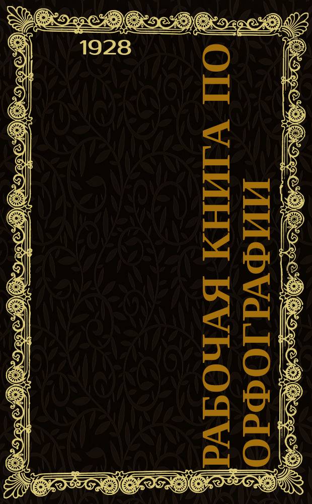 Рабочая книга по орфографии : сборник материалов и задач для самостоятельных орфографических упражнений ..