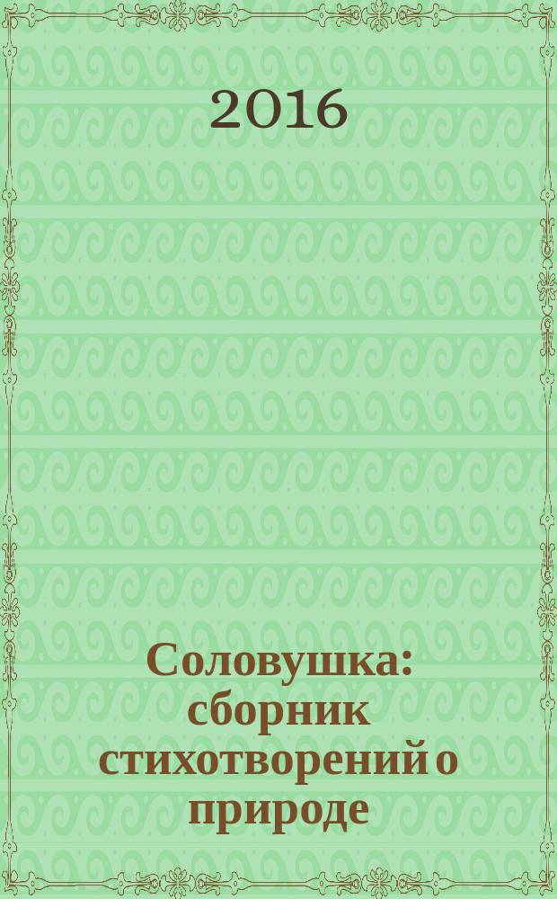 Соловушка : сборник стихотворений о природе : для старшего дошкольного возраста