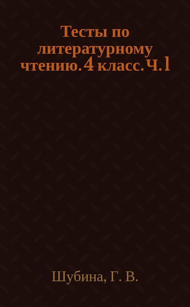 Тесты по литературному чтению. 4 класс. Ч. 1 : к учебнику Л. Ф. Климановой, В. Г. Горецкого и др. "Литературное чтение. 4 класс. В 2 ч." (М.: Просвещение)