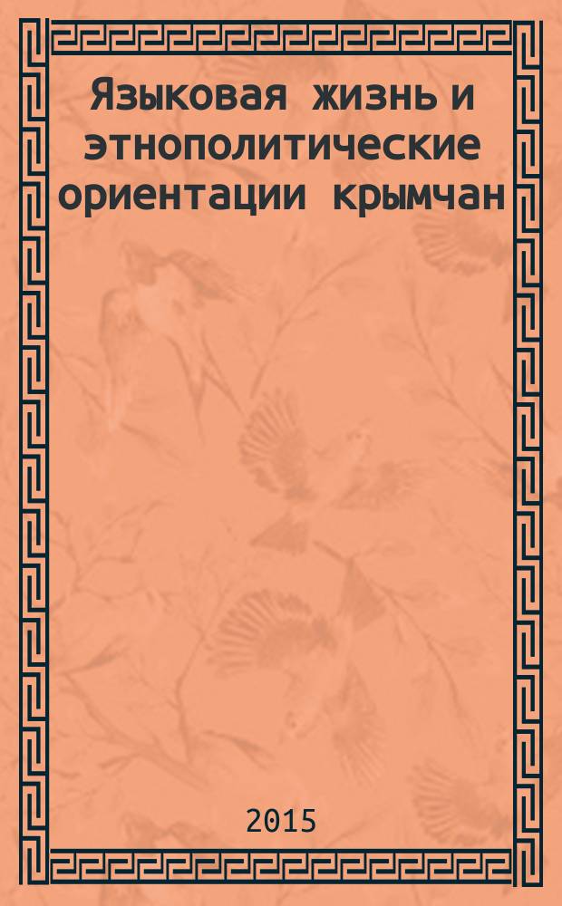 Языковая жизнь и этнополитические ориентации крымчан (2013 - 2014 гг.) : автореферат диссертации на соискание ученой степени кандидата исторических наук : специальность 07.00.07 <Этнография, этнология и антропология>