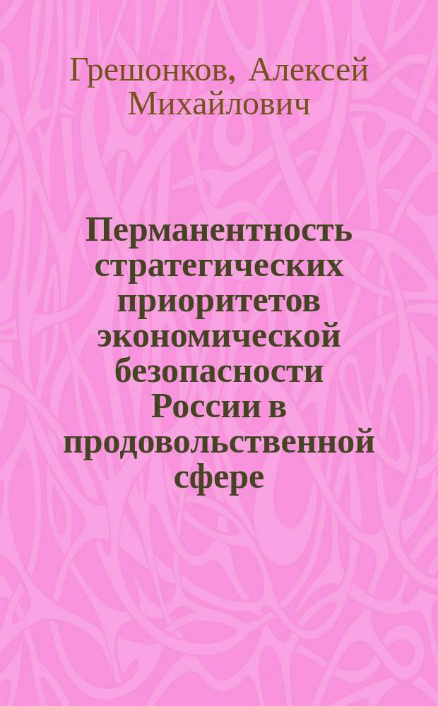 Перманентность стратегических приоритетов экономической безопасности России в продовольственной сфере : автореферат диссертации на соискание ученой степени доктора экономических наук : специальность 08.00.05 <Экономика и управление народным хозяйством>