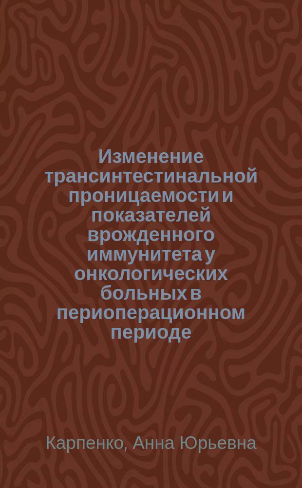 Изменение трансинтестинальной проницаемости и показателей врожденного иммунитета у онкологических больных в периоперационном периоде : автореферат дис. на соиск. уч. степ. кандидата биологических наук : специальность 14.03.09 <клиническая иммунология>