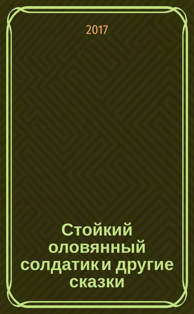 Стойкий оловянный солдатик и другие сказки : для младшего школьного возраста