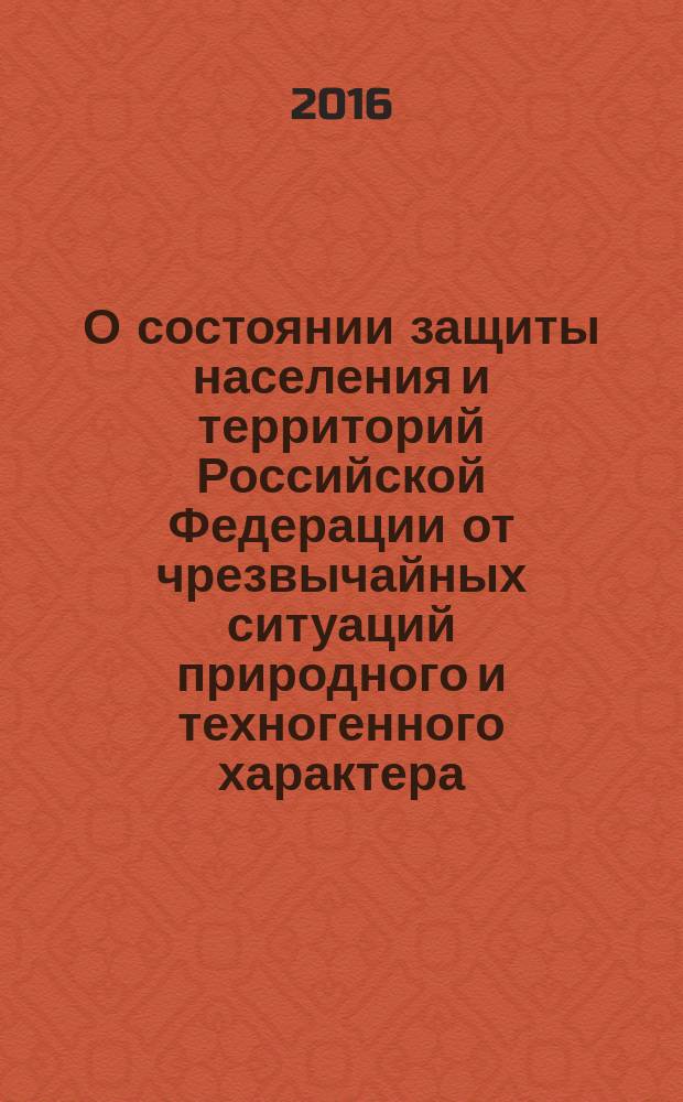 О состоянии защиты населения и территорий Российской Федерации от чрезвычайных ситуаций природного и техногенного характера .. : государственный доклад. ... в 2015 году