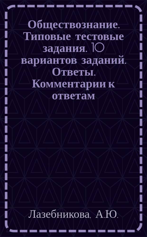 Обществознание. Типовые тестовые задания. 10 вариантов заданий. Ответы. Комментарии к ответам