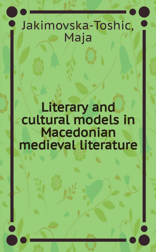 Literary and cultural models in Macedonian medieval literature = Книжевни и културни модели во македонската средневековна литература : (literary-research studies) = Литературные и культурные модели в македонской средневековой литературе