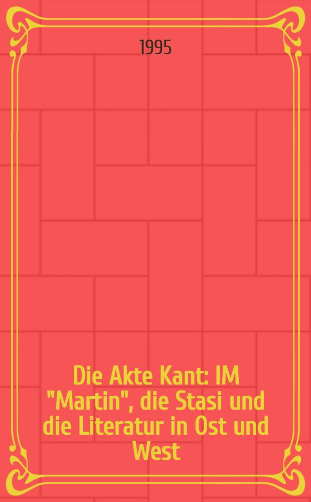 Die Akte Kant : IM "Martin", die Stasi und die Literatur in Ost und West = Документация Канта: Неофициальный информатор "Мартин", Штази и литература на Западе и Востоке