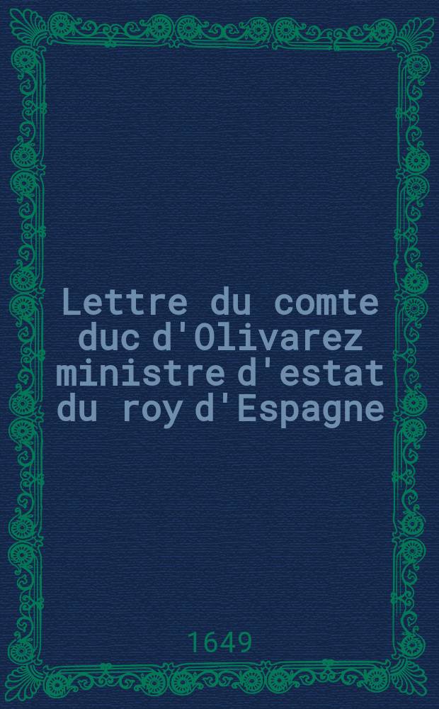Lettre du comte duc d'Olivarez ministre d'estat du roy d'Espagne: a Iules Mazarin cardinal, et n'agueres ministre d'estat du roy de France