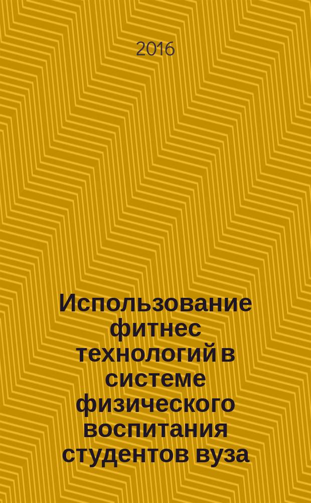 Использование фитнес технологий в системе физического воспитания студентов вуза : учебно-методическое пособие