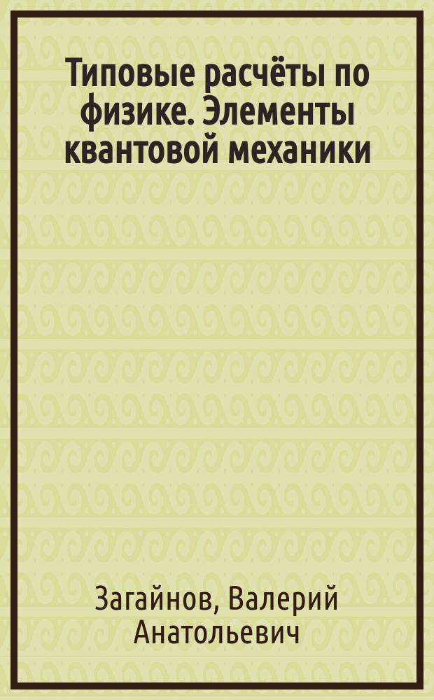 Типовые расчёты по физике. Элементы квантовой механики : учебно-методическое пособие