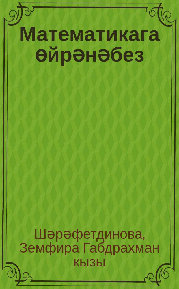Математикага өйрәнәбез : (зурлар төркеме) : мәктәпкәчә белем бирү оешмалары өчен метод. кулланма = Учимся математике