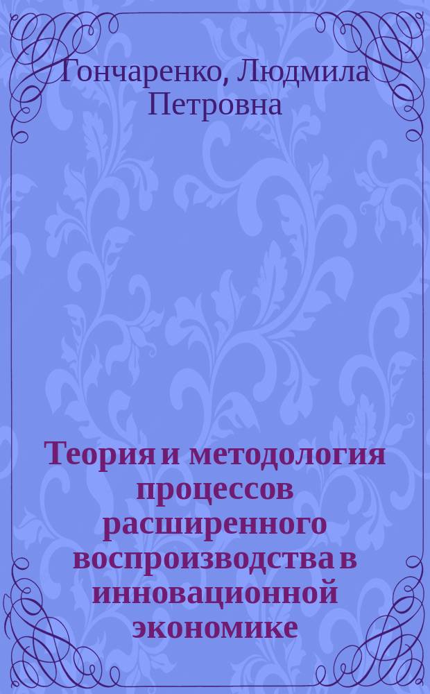 Теория и методология процессов расширенного воспроизводства в инновационной экономике : монография