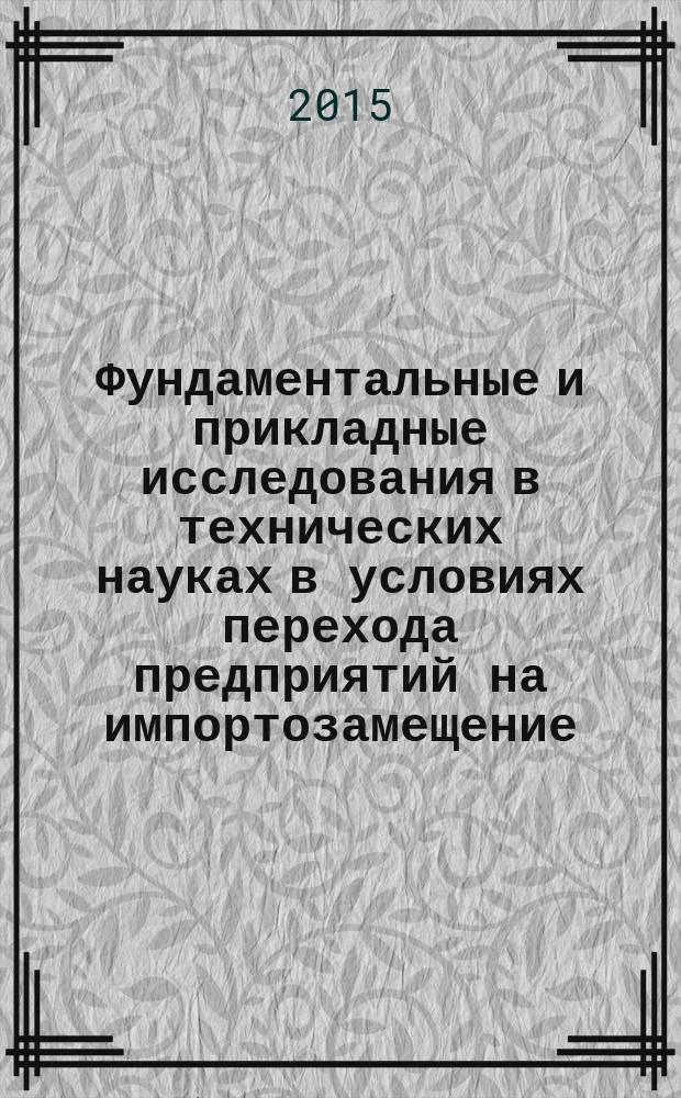 Фундаментальные и прикладные исследования в технических науках в условиях перехода предприятий на импортозамещение: проблемы и пути решения : сборник материалов всероссийской научно-технической конференции с международным участием, 17-18 декабря 2015 г. [в 2 т. Т. 2