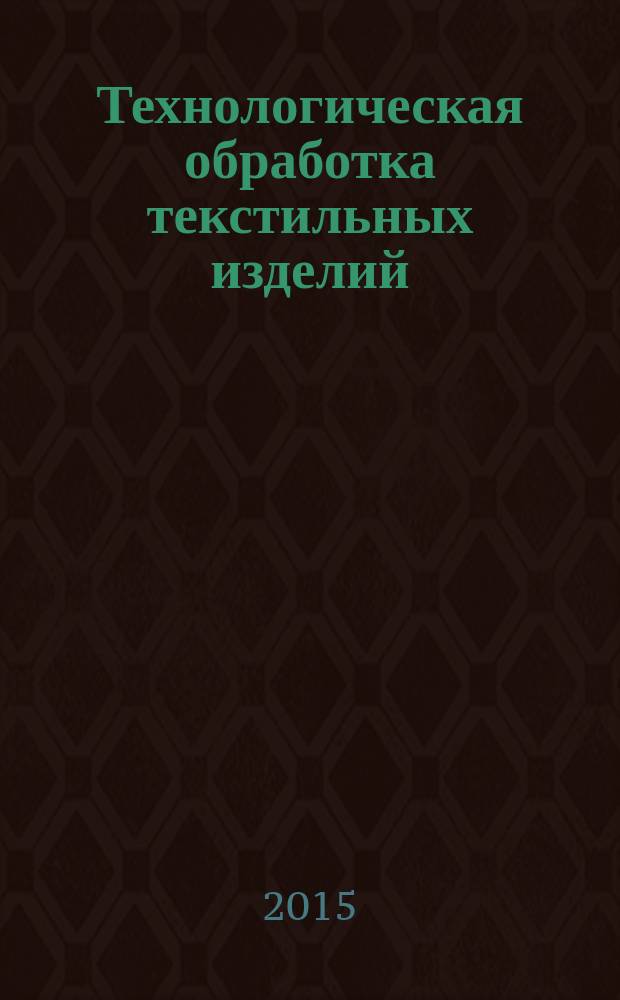 Технологическая обработка текстильных изделий : учебное пособие для образовательных учреждений среднего профессионального образования Волгоградской области [для студентов специальности 29.02.05] в 3 ч. Ч. 2