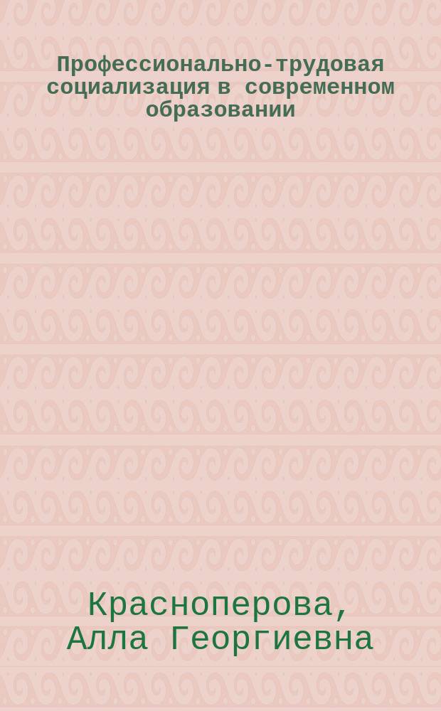 Профессионально-трудовая социализация в современном образовании : монография