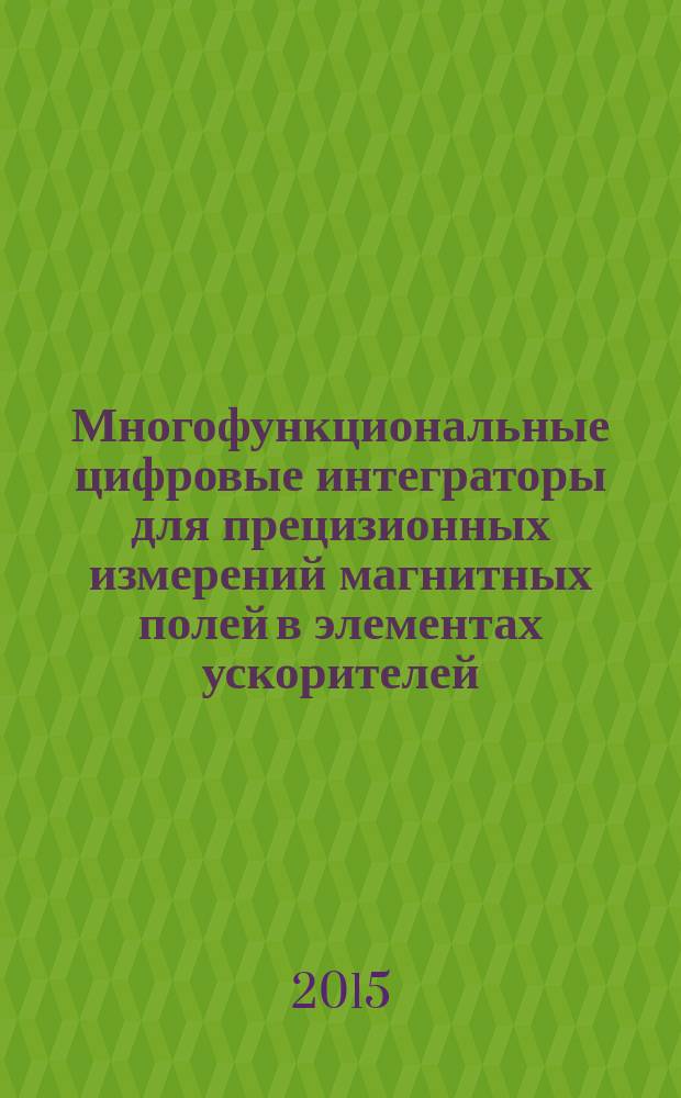 Многофункциональные цифровые интеграторы для прецизионных измерений магнитных полей в элементах ускорителей : автореферат диссертации на соискание ученой степени кандидата технических наук : специальность 01.04.20 <Физика пучков заряженных частиц и ускорительная техника>