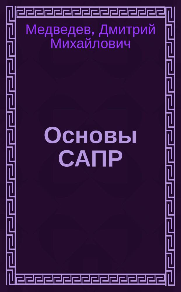 Основы САПР : учебное пособие : по направлению подготовки 15.03.04 "Автоматизация технологических процессов и производств", для студентов очной формы обучения по направлениям подготовки 15.03.06 "Мехатроника и робототехника" и 27.03.04 "Управление в технических системах"