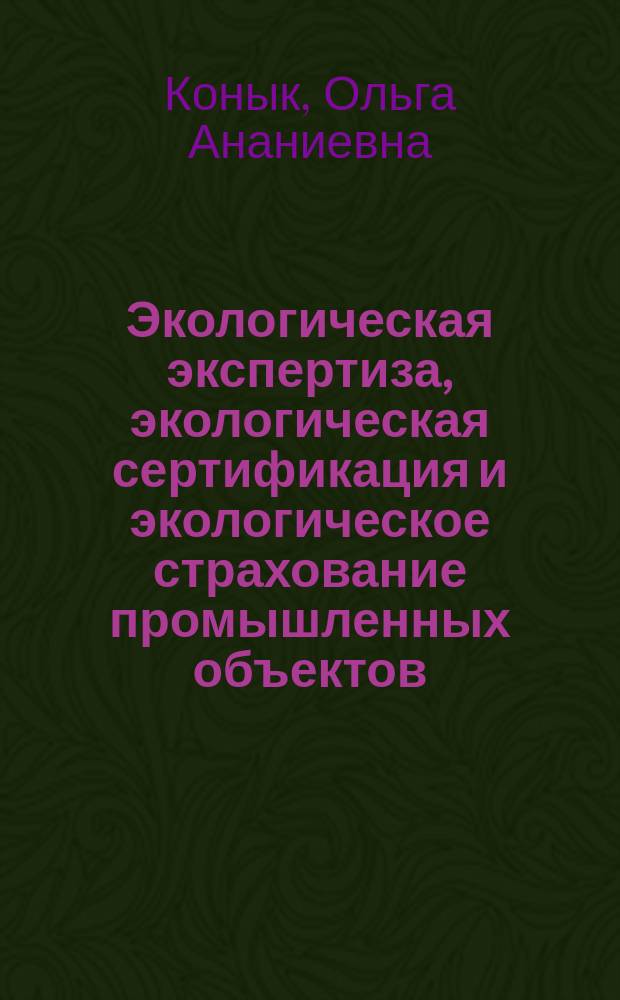 Экологическая экспертиза, экологическая сертификация и экологическое страхование промышленных объектов : учебное пособие : для студентов бакалавриата 20.03.01 "Техносферная безопасность" (профиль "Инженерная защита окружающей среды"), 18.03.02 "Энерго- и ресурсосберегающие процессы в химической технологии, нефтехимии и биотехнологии" (профиль "Охрана окружающей среды и рациональное использование природных ресурсов") всех форм обучения