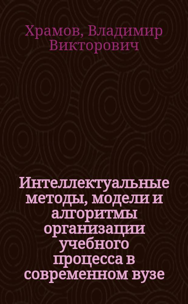 Интеллектуальные методы, модели и алгоритмы организации учебного процесса в современном вузе : монография