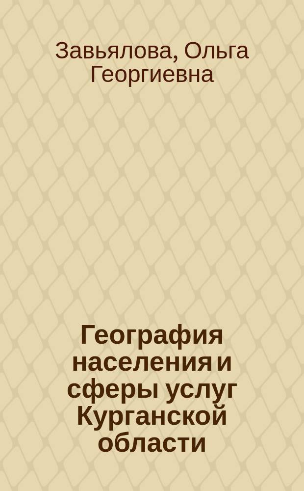 География населения и сферы услуг Курганской области : учебное пособие : для школьников и студентов, соответствует дисциплинам "География населения с основами демографии", "Экономическая и социальная география России", "География Курганской области" Государственного образовательного стандарта 05.03.02 (квалификация - бакалавр)