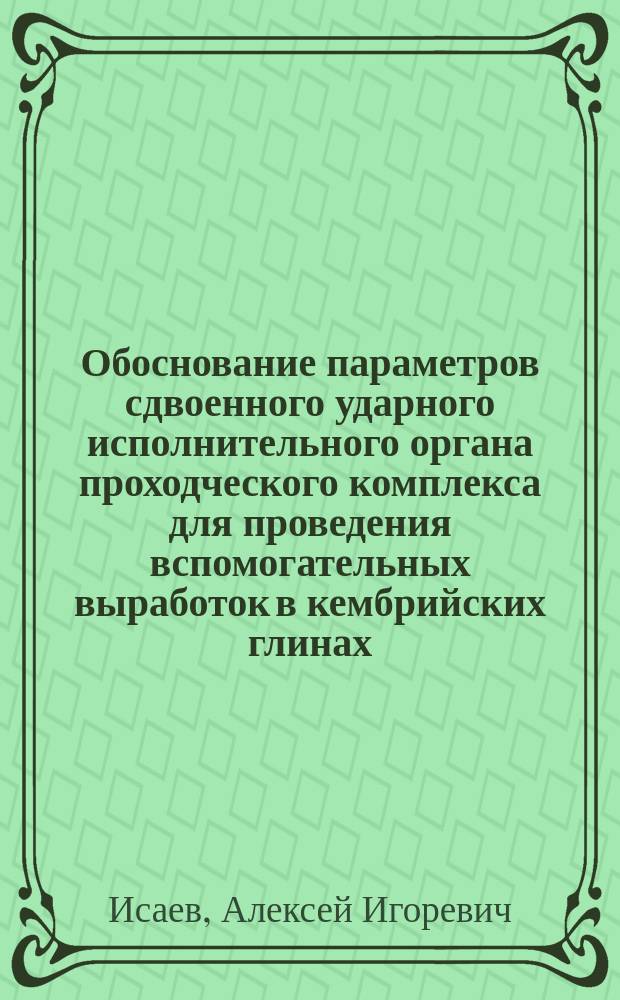 Обоснование параметров сдвоенного ударного исполнительного органа проходческого комплекса для проведения вспомогательных выработок в кембрийских глинах : автореферат диссертации на соискание ученой степени кандидата технических наук : специальность 05.05.06 <Горные машины>