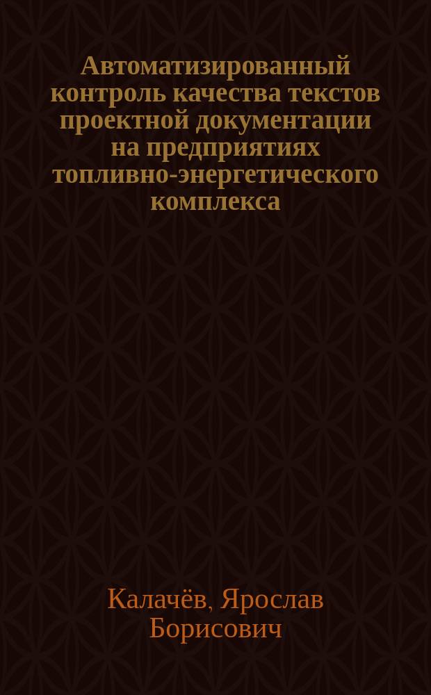 Автоматизированный контроль качества текстов проектной документации на предприятиях топливно-энергетического комплекса : автореферат диссертации на соискание ученой степени кандидата технических наук : специальность 05.13.12 <Системы автоматизации проектирования>