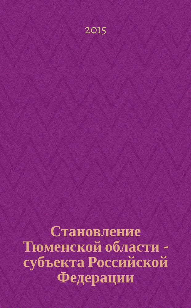 Становление Тюменской области - субъекта Российской Федерации: историко-правовое исследование : к 70-летию образования Тюменской области