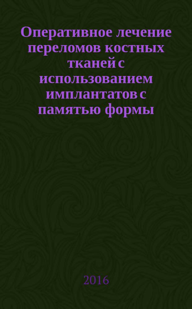 Оперативное лечение переломов костных тканей с использованием имплантатов с памятью формы : методическое пособие (Атлас)