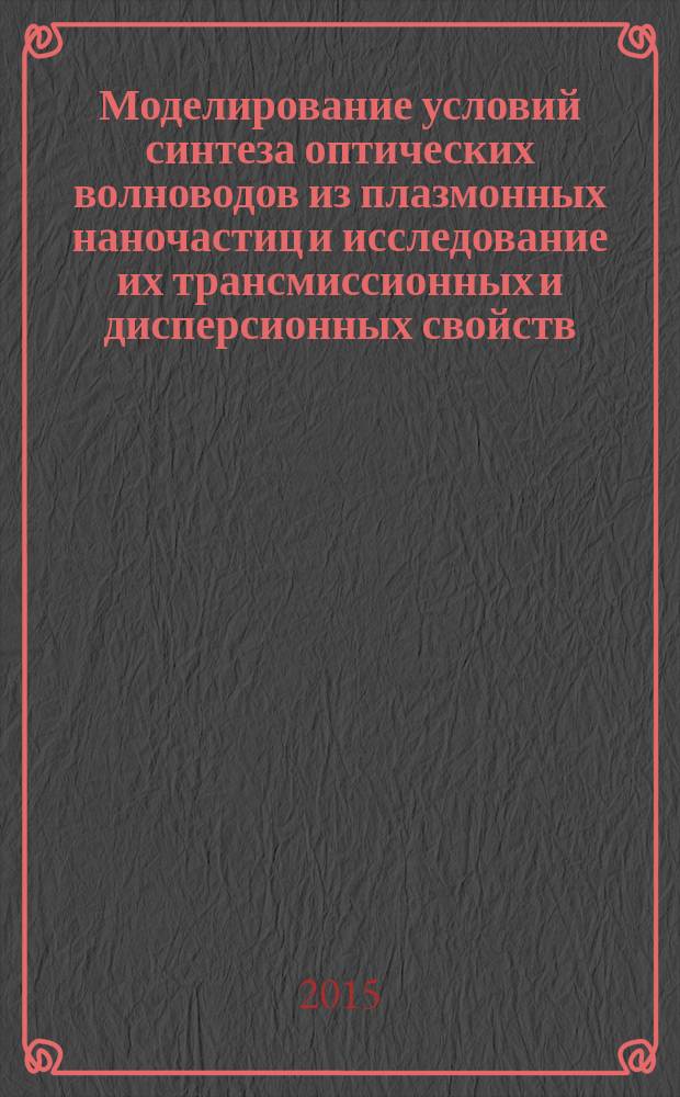 Моделирование условий синтеза оптических волноводов из плазмонных наночастиц и исследование их трансмиссионных и дисперсионных свойств : автореферат диссертации на соискание ученой степени кандидата физико-математических наук : специальность 01.04.05 <Оптика>