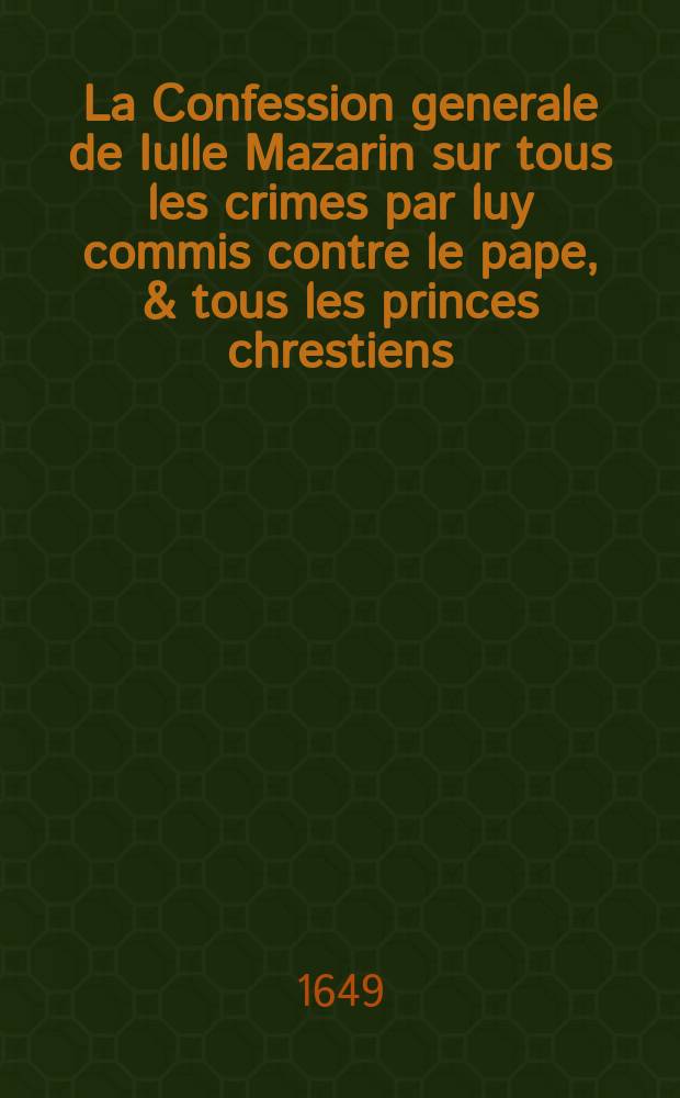La Confession generale de Iulle Mazarin sur tous les crimes par luy commis contre le pape, & tous les princes chrestiens