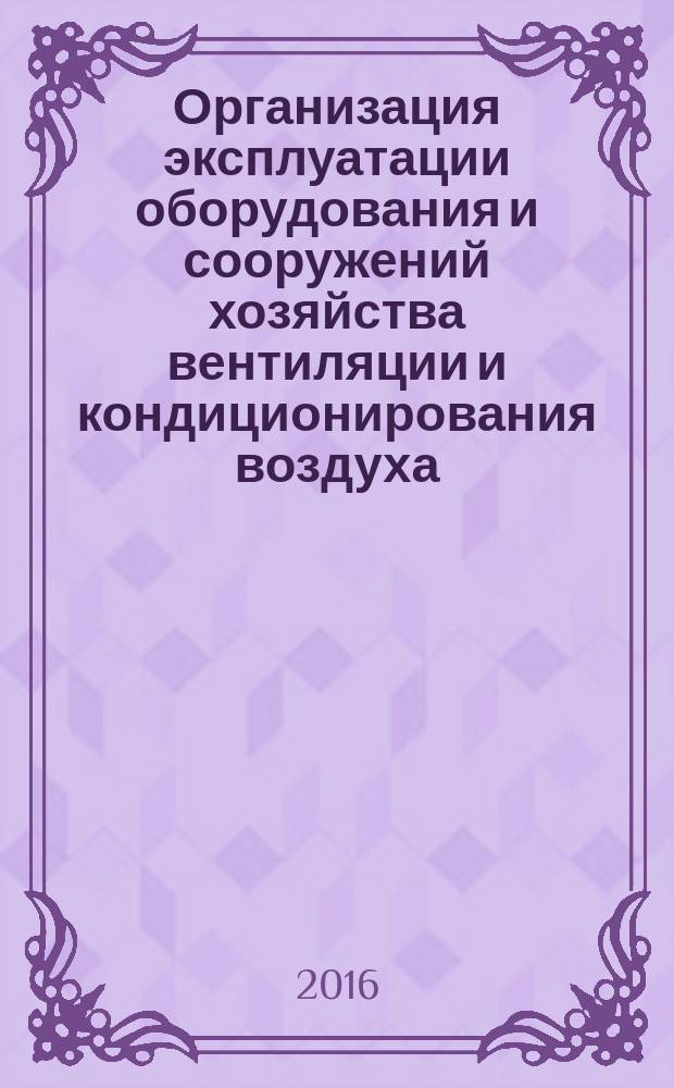 Организация эксплуатации оборудования и сооружений хозяйства вентиляции и кондиционирования воздуха : Р Газпром 2-1.9-833-2014