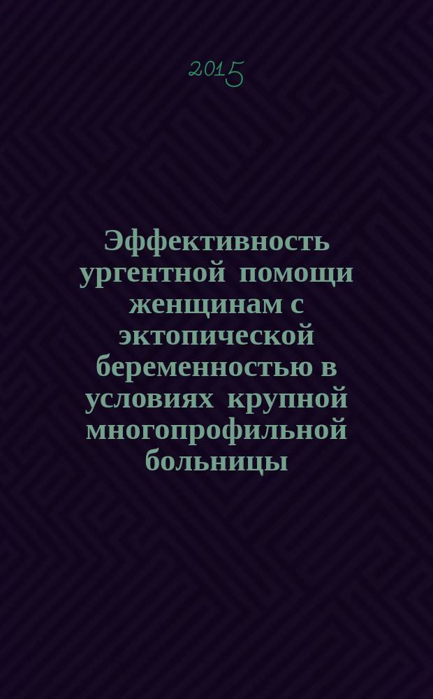 Эффективность ургентной помощи женщинам с эктопической беременностью в условиях крупной многопрофильной больницы : автореферат диссертации на соискание ученой степени кандидата медицинских наук : специальность 14.01.01 <Акушерство и гинекология>