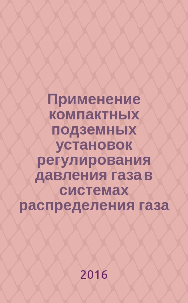 Применение компактных подземных установок регулирования давления газа в системах распределения газа : Р Газпром 2-3.5-842-2014