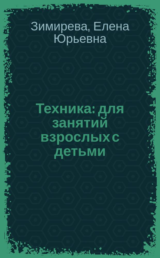 Техника : для занятий взрослых с детьми (текст читают взрослые) : для дошкольного возраста