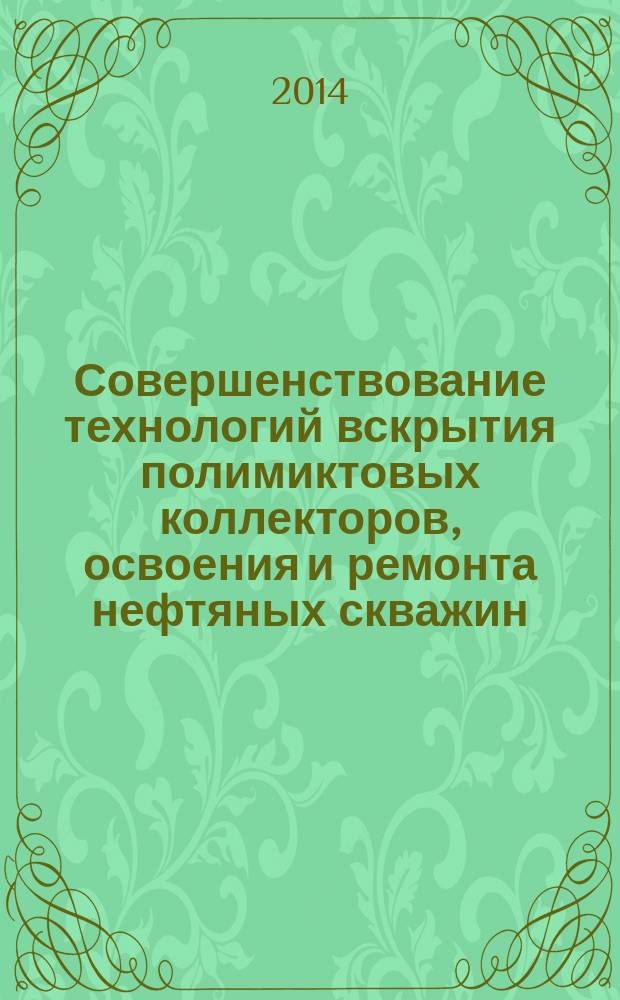 Совершенствование технологий вскрытия полимиктовых коллекторов, освоения и ремонта нефтяных скважин : монография
