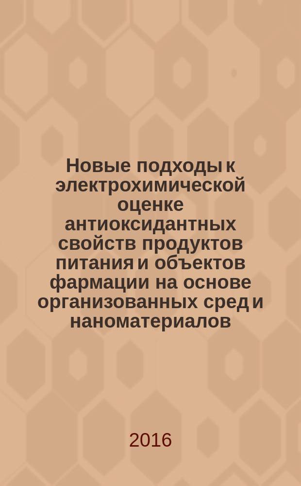 Новые подходы к электрохимической оценке антиоксидантных свойств продуктов питания и объектов фармации на основе организованных сред и наноматериалов : автореферат дис. на соиск. уч. степ. доктора химических наук : специальность 02.00.02 <аналитическая химия>