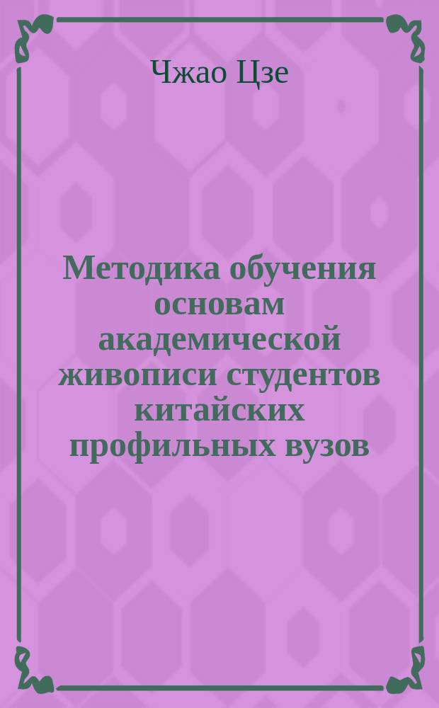 Методика обучения основам академической живописи студентов китайских профильных вузов : автореферат диссертации на соискание ученой степени кандидата педагогических наук : специальность 13.00.02 <Теория и методика обучения и воспитания>