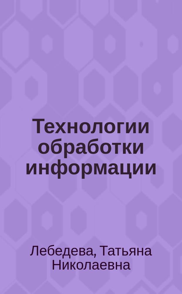 Технологии обработки информации : учебное пособие : для студентов направлений 09.03.02 "Информационные системы и технологии"