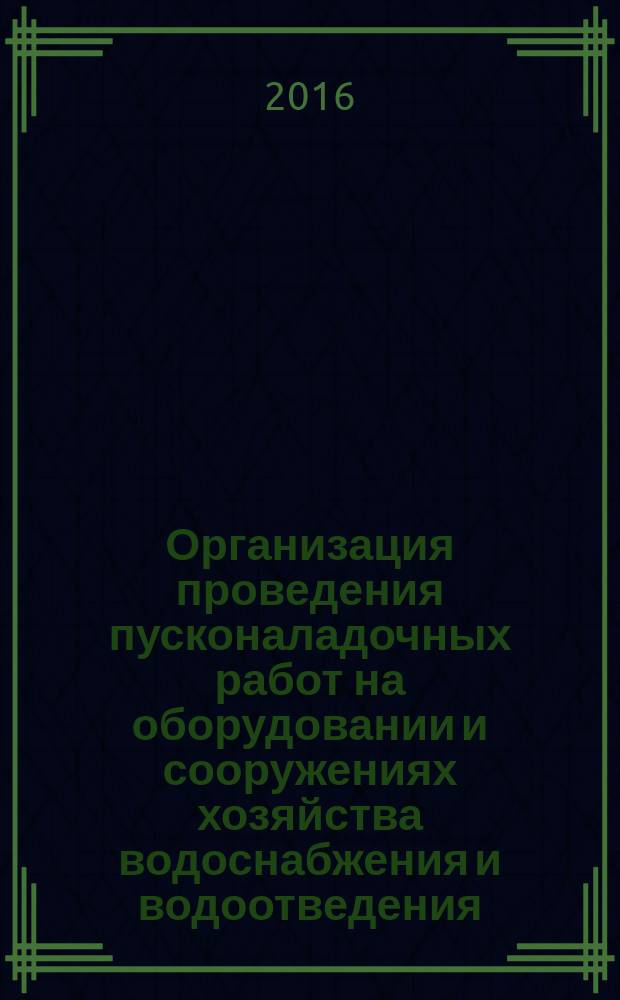 Организация проведения пусконаладочных работ на оборудовании и сооружениях хозяйства водоснабжения и водоотведения : Р Газпром 2-1.10-870-2014