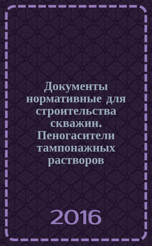 Документы нормативные для строительства скважин. Пеногасители тампонажных растворов : Технические требования : СТО Газпром 7.3-029-2014