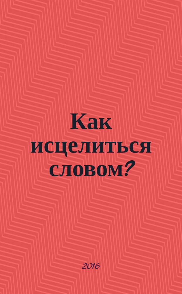 Как исцелиться словом? : заговоры от болезней и депрессии