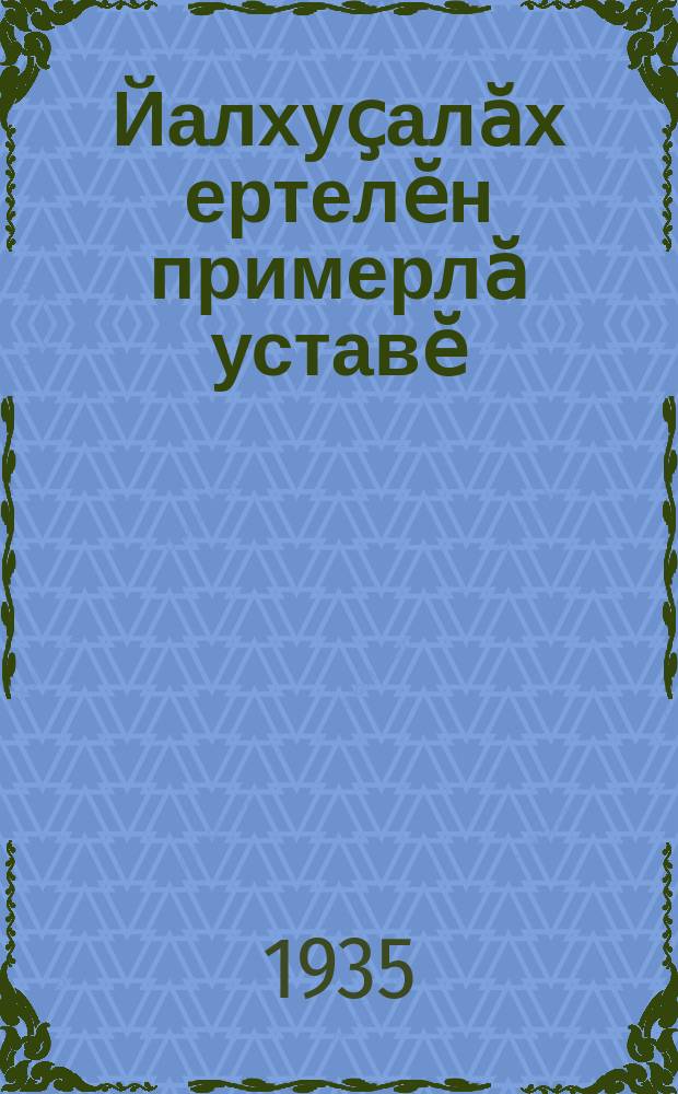 Йалхуҫалӑх ертелӗн примерлӑ уставӗ : ҫак примерлӑ устава колхозник-ударниксен Пӗтӗм Сойузри иккӗмӗш сйесӗ йышӑннӑ, ССР Сойузӗн Халӑх Комиссарӗсен течӗ 1935 ҫулти февралӗн 17-мӗшӗнче ҫирӗплетнӗ = Примерный устав сельскохозяйственной артели