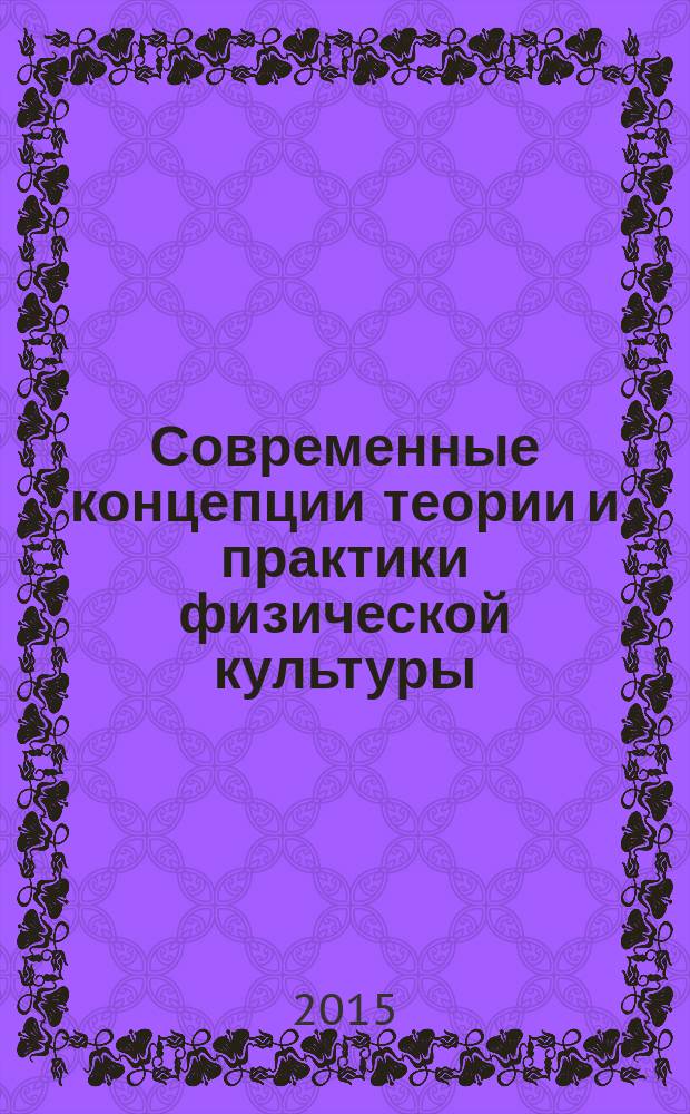 Современные концепции теории и практики физической культуры : материалы международной научно-методической конференции, посвященной 70-й годовщине Победы в Великой Отечественной войне 1941-1945 годов, 13 апреля 2015 года. Т. 2