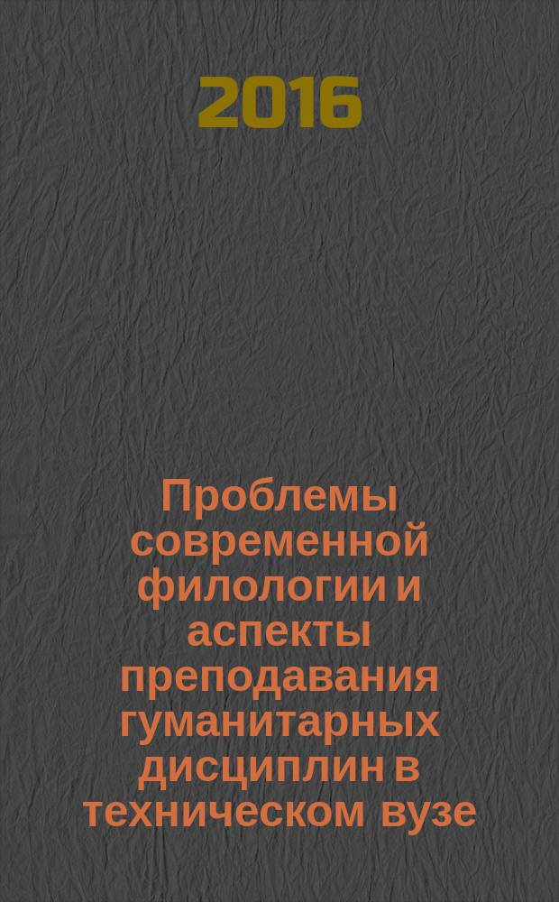 Проблемы современной филологии и аспекты преподавания гуманитарных дисциплин в техническом вузе : материалы IV международной научно-практической конференции, 28-29 января 2016 года