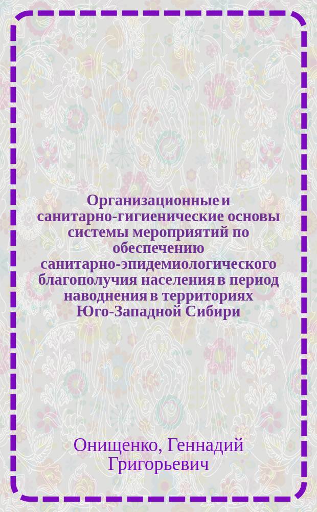 Организационные и санитарно-гигиенические основы системы мероприятий по обеспечению санитарно-эпидемиологического благополучия населения в период наводнения в территориях Юго-Западной Сибири : монография