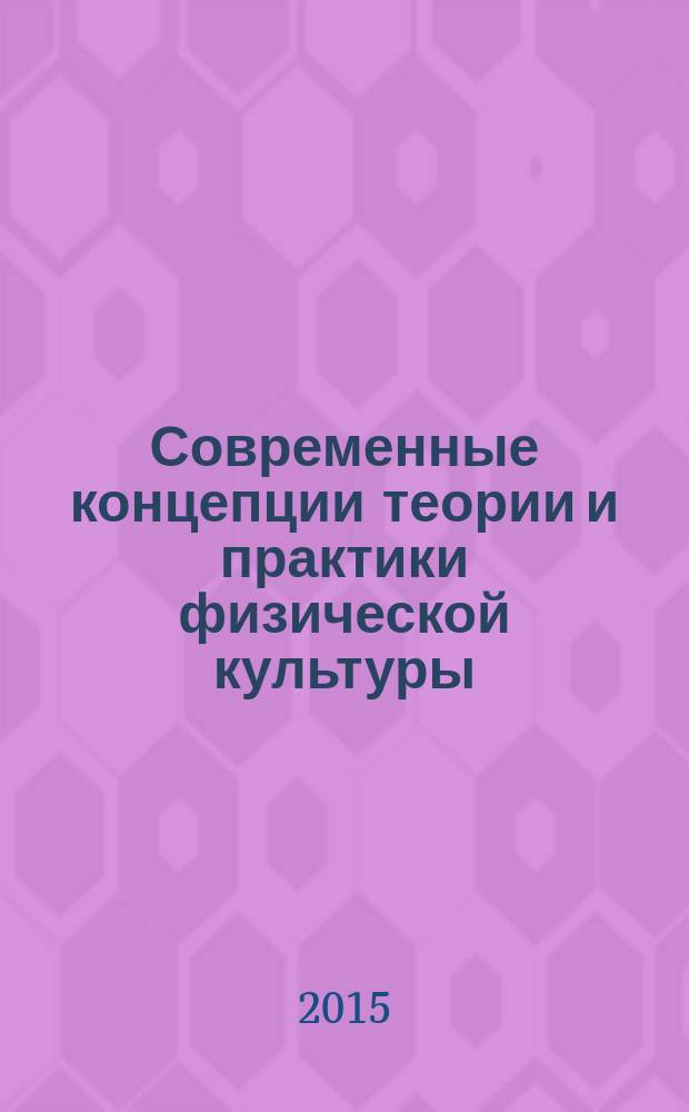 Современные концепции теории и практики физической культуры : материалы международной научно-методической конференции, посвященной 70-й годовщине Победы в Великой Отечественной войне 1941-1945 годов, 13 апреля 2015 года. Т. 1