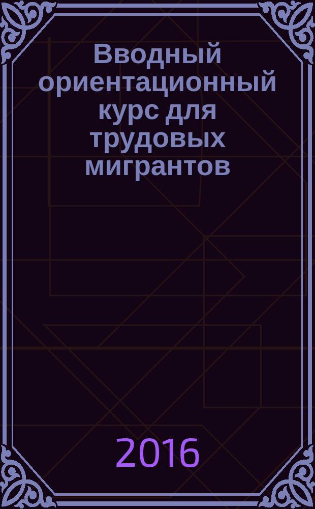 Вводный ориентационный курс для трудовых мигрантов : методическое пособие для преподавателей