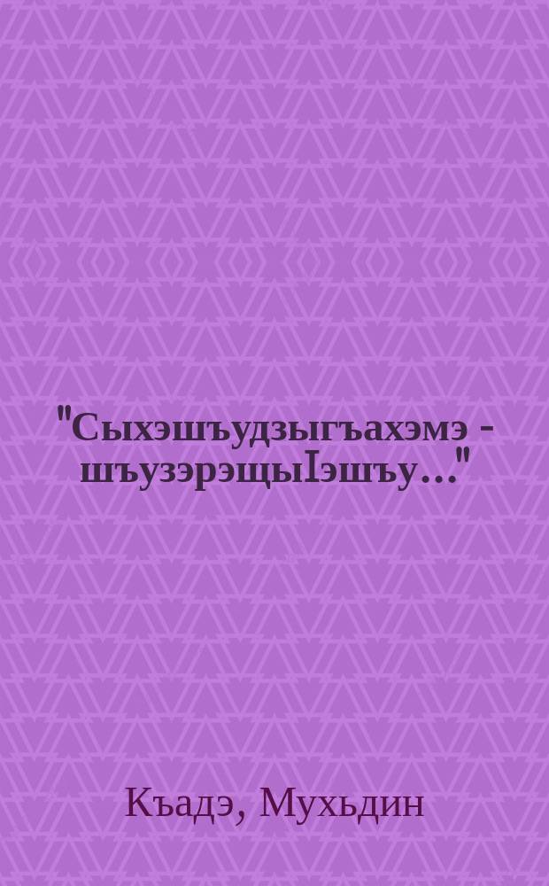 "Сыхэшъудзыгъахэмэ - шъузэрэщыIэшъу..." = "Если меня избрали - живите как можете..."