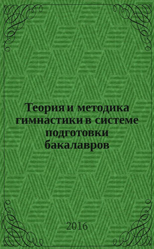 Теория и методика гимнастики в системе подготовки бакалавров : учебно-методическое пособие : для направлений подготовки 44.03.05 "Педагогическое образование" и 44.03.01 "Педагогическое образование"